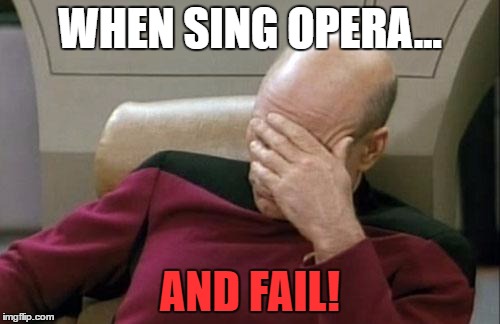 Captain Picard Facepalm Meme | WHEN SING OPERA... AND FAIL! | image tagged in memes,captain picard facepalm | made w/ Imgflip meme maker