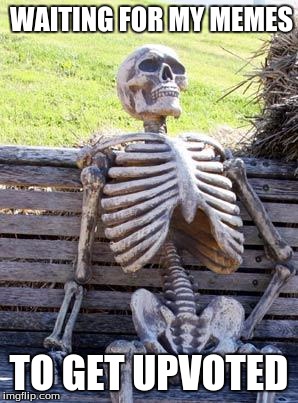 Waiting Skeleton | WAITING FOR MY MEMES; TO GET UPVOTED | image tagged in memes,waiting skeleton | made w/ Imgflip meme maker