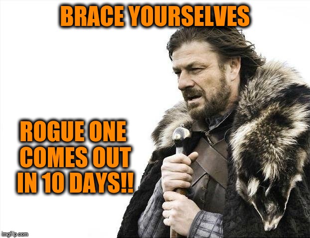 Brace Yourselves X is Coming | BRACE YOURSELVES; ROGUE ONE COMES OUT IN 10 DAYS!! | image tagged in memes,brace yourselves x is coming | made w/ Imgflip meme maker