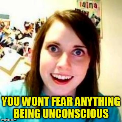 YOU WONT FEAR ANYTHING BEING UNCONSCIOUS | made w/ Imgflip meme maker