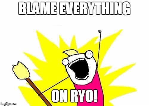 X All The Y Meme | BLAME EVERYTHING ON RYO! | image tagged in memes,x all the y | made w/ Imgflip meme maker