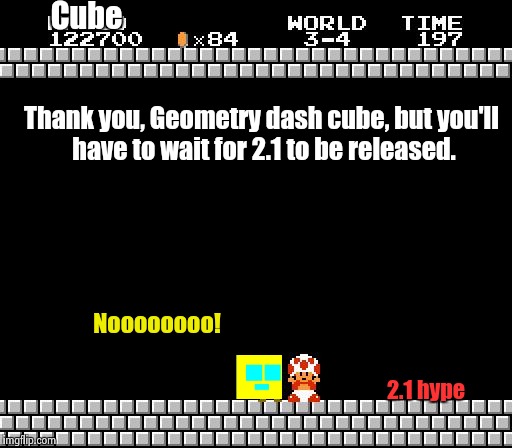 2.1 HYPE! | Cube; Thank you, Geometry dash cube, but you'll have to wait for 2.1 to be released. Noooooooo! 2.1 hype | image tagged in thank you mario,geometry dash | made w/ Imgflip meme maker