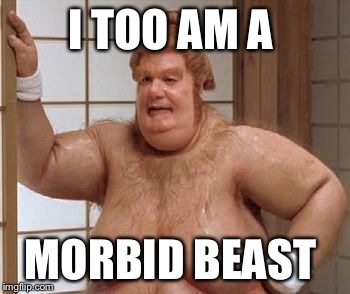Fat Bast**d | I TOO AM A MORBID BEAST | image tagged in fat bastd | made w/ Imgflip meme maker