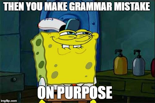 Don't You Squidward | THEN YOU MAKE GRAMMAR MISTAKE; ON PURPOSE | image tagged in memes,dont you squidward | made w/ Imgflip meme maker
