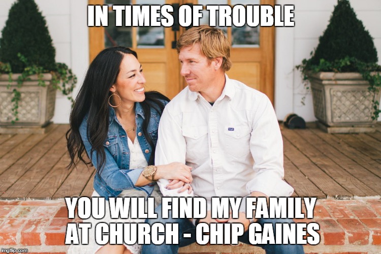 IN TIMES OF TROUBLE; YOU WILL FIND MY FAMILY AT CHURCH - CHIP GAINES | made w/ Imgflip meme maker