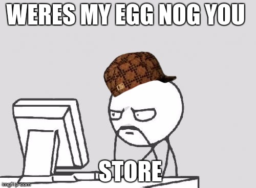 Computer Guy | WERES MY EGG NOG YOU; STORE | image tagged in memes,computer guy,scumbag | made w/ Imgflip meme maker