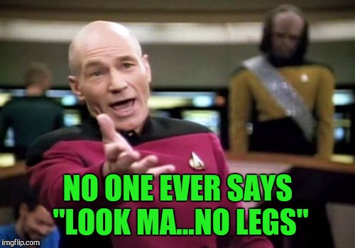 Picard Wtf Meme | NO ONE EVER SAYS "LOOK MA...NO LEGS" | image tagged in memes,picard wtf | made w/ Imgflip meme maker