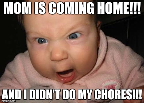 Evil Baby |  MOM IS COMING HOME!!! AND I DIDN'T DO MY CHORES!!! | image tagged in memes,evil baby | made w/ Imgflip meme maker