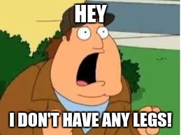 HEY I DON'T HAVE ANY LEGS! | made w/ Imgflip meme maker
