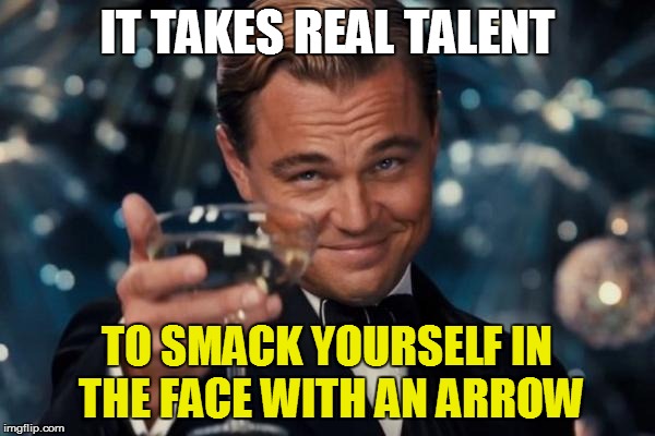 Leonardo Dicaprio Cheers Meme | IT TAKES REAL TALENT TO SMACK YOURSELF IN THE FACE WITH AN ARROW | image tagged in memes,leonardo dicaprio cheers | made w/ Imgflip meme maker