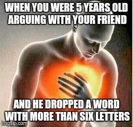 heartache | WHEN YOU WERE 5 YEARS OLD ARGUING WITH YOUR FRIEND; AND HE DROPPED A WORD WITH MORE THAN SIX LETTERS | image tagged in heartache | made w/ Imgflip meme maker