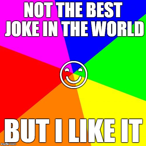 Blank Colored Background | NOT THE BEST JOKE IN THE WORLD; 😊; BUT I LIKE IT | image tagged in memes,blank colored background | made w/ Imgflip meme maker