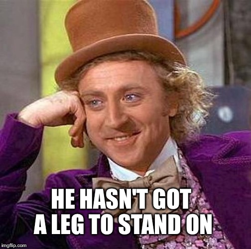 Creepy Condescending Wonka Meme | HE HASN'T GOT A LEG TO STAND ON | image tagged in memes,creepy condescending wonka | made w/ Imgflip meme maker