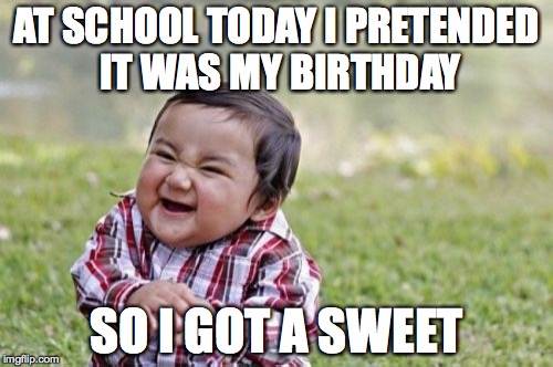 Evil Toddler | AT SCHOOL TODAY I PRETENDED IT WAS MY BIRTHDAY; SO I GOT A SWEET | image tagged in memes,evil toddler | made w/ Imgflip meme maker