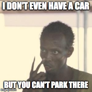 Look At Me | I DON'T EVEN HAVE A CAR; BUT YOU CAN'T PARK THERE | image tagged in memes,look at me | made w/ Imgflip meme maker