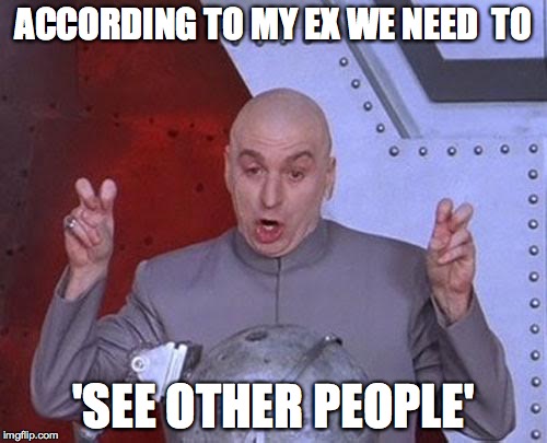 Dr Evil Laser | ACCORDING TO MY EX WE NEED  TO; 'SEE OTHER PEOPLE' | image tagged in memes,dr evil laser | made w/ Imgflip meme maker