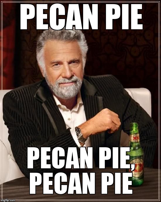 The Most Interesting Man In The World Meme | PECAN PIE; PECAN PIE, PECAN PIE | image tagged in memes,the most interesting man in the world | made w/ Imgflip meme maker