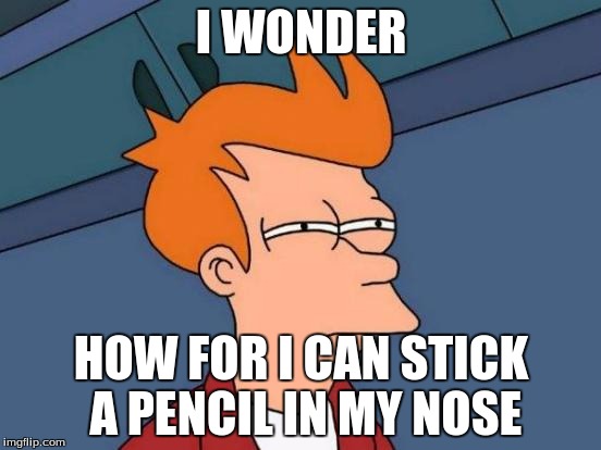 Futurama Fry Meme | I WONDER; HOW FOR I CAN STICK A PENCIL IN MY NOSE | image tagged in memes,futurama fry | made w/ Imgflip meme maker