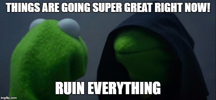 Evil Kermit Meme | THINGS ARE GOING SUPER GREAT RIGHT NOW! RUIN EVERYTHING | image tagged in evil kermit | made w/ Imgflip meme maker