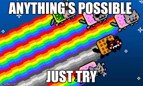 Nyan cat | ANYTHING'S POSSIBLE; JUST TRY | image tagged in nyan cat | made w/ Imgflip meme maker