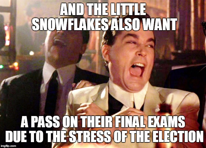 Good Fellas Hilarious | AND THE LITTLE SNOWFLAKES ALSO WANT; A PASS ON THEIR FINAL EXAMS DUE TO THE STRESS OF THE ELECTION | image tagged in memes,good fellas hilarious | made w/ Imgflip meme maker
