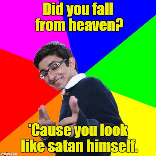 Subtle Pickup Liner | Did you fall from heaven? 'Cause you look like satan himself. | image tagged in memes,subtle pickup liner | made w/ Imgflip meme maker