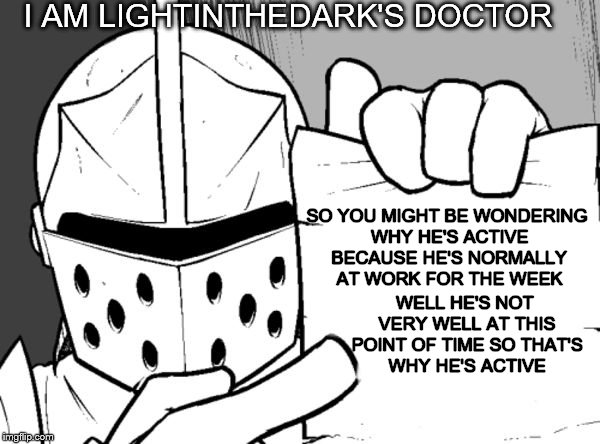 being sick sucks :( | I AM LIGHTINTHEDARK'S DOCTOR; SO YOU MIGHT BE WONDERING WHY HE'S ACTIVE BECAUSE HE'S NORMALLY AT WORK FOR THE WEEK; WELL HE'S NOT VERY WELL AT THIS POINT OF TIME SO THAT'S WHY HE'S ACTIVE | image tagged in the knight's paper,sick,knight | made w/ Imgflip meme maker