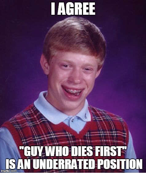 Bad Luck Brian | I AGREE; "GUY WHO DIES FIRST" IS AN UNDERRATED POSITION | image tagged in memes,bad luck brian,my zombie apocalypse team | made w/ Imgflip meme maker