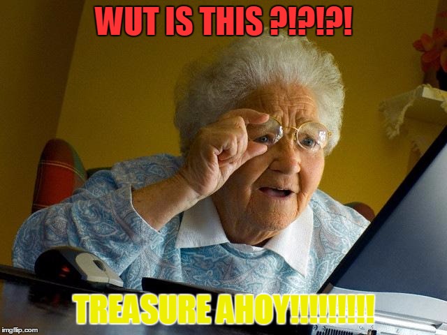 Grandma Finds The Internet Meme | WUT IS THIS ?!?!?! TREASURE AHOY!!!!!!!!! | image tagged in memes,grandma finds the internet | made w/ Imgflip meme maker