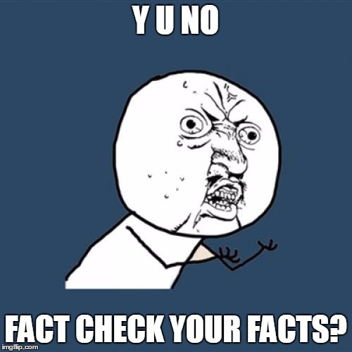 Y U No Meme | Y U NO FACT CHECK YOUR FACTS? | image tagged in memes,y u no | made w/ Imgflip meme maker