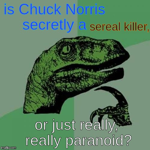 it would explain why in memes he kills people. | is Chuck Norris secretly a; sereal killer, or just really, really paranoid? | image tagged in memes,philosoraptor | made w/ Imgflip meme maker