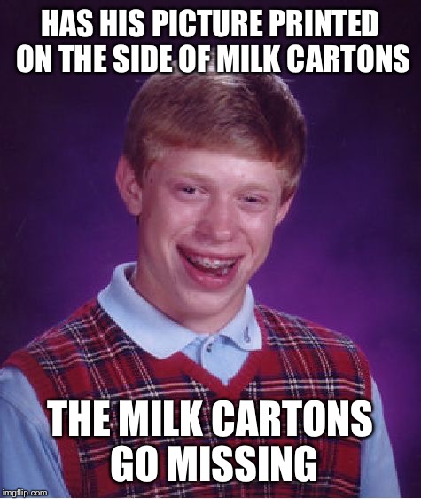 Missing Bad Luck Brian | HAS HIS PICTURE PRINTED ON THE SIDE OF MILK CARTONS; THE MILK CARTONS GO MISSING | image tagged in memes,bad luck brian | made w/ Imgflip meme maker