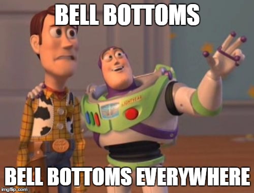 X, X Everywhere Meme | BELL BOTTOMS; BELL BOTTOMS EVERYWHERE | image tagged in memes,x x everywhere | made w/ Imgflip meme maker