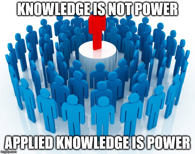 leadership | KNOWLEDGE IS NOT POWER; APPLIED KNOWLEDGE IS POWER | image tagged in leadership | made w/ Imgflip meme maker