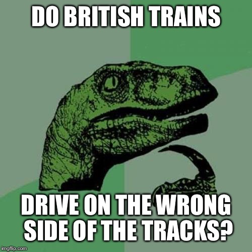 Philosoraptor Meme | DO BRITISH TRAINS DRIVE ON THE WRONG SIDE OF THE TRACKS? | image tagged in memes,philosoraptor | made w/ Imgflip meme maker