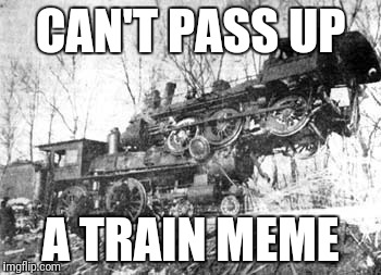 CAN'T PASS UP A TRAIN MEME | made w/ Imgflip meme maker