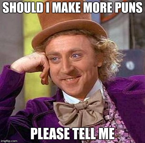 Creepy Condescending Wonka | SHOULD I MAKE MORE PUNS; PLEASE TELL ME | image tagged in memes,creepy condescending wonka | made w/ Imgflip meme maker