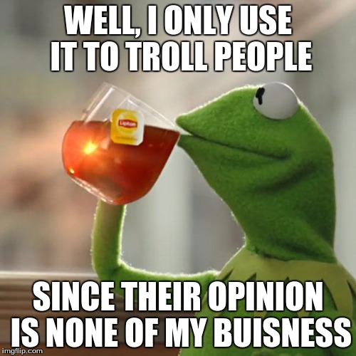 But That's None Of My Business Meme | WELL, I ONLY USE IT TO TROLL PEOPLE; SINCE THEIR OPINION IS NONE OF MY BUISNESS | image tagged in memes,but thats none of my business,kermit the frog | made w/ Imgflip meme maker