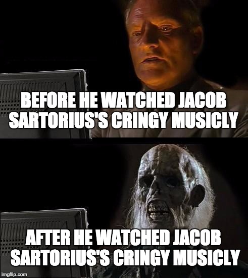 I'll Just Wait Here | BEFORE HE WATCHED JACOB SARTORIUS'S CRINGY MUSICLY; AFTER HE WATCHED JACOB SARTORIUS'S CRINGY MUSICLY | image tagged in memes,ill just wait here | made w/ Imgflip meme maker