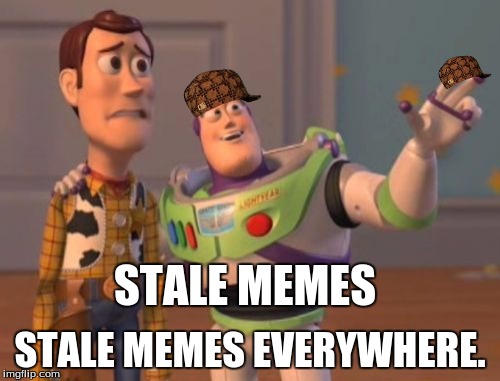 X, X Everywhere | STALE MEMES; STALE MEMES EVERYWHERE. | image tagged in memes,x x everywhere,scumbag | made w/ Imgflip meme maker