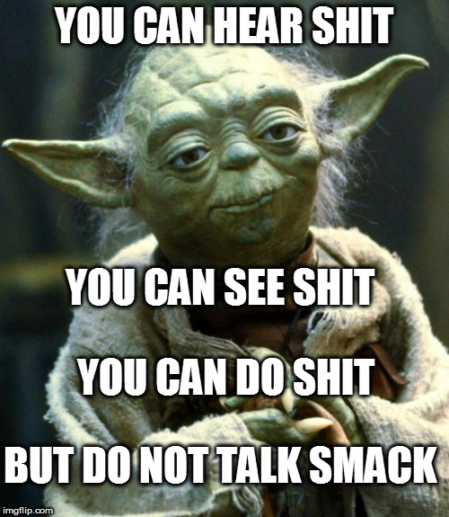 Star Wars Yoda | YOU CAN HEAR SHIT; YOU CAN SEE SHIT; YOU CAN DO SHIT; BUT DO NOT TALK SMACK | image tagged in memes,star wars yoda | made w/ Imgflip meme maker