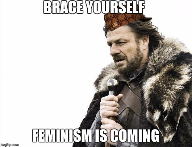 Brace Yourselves X is Coming | BRACE YOURSELF; FEMINISM IS COMING | image tagged in memes,brace yourselves x is coming,scumbag | made w/ Imgflip meme maker