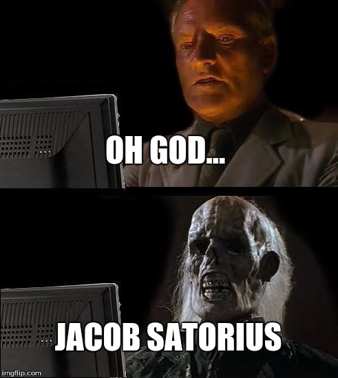I'll Just Wait Here | OH GOD... JACOB SATORIUS | image tagged in memes,ill just wait here | made w/ Imgflip meme maker
