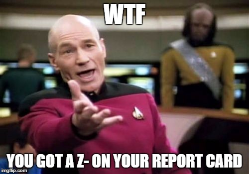 Picard Wtf Meme | WTF; YOU GOT A Z- ON YOUR REPORT CARD | image tagged in memes,picard wtf | made w/ Imgflip meme maker