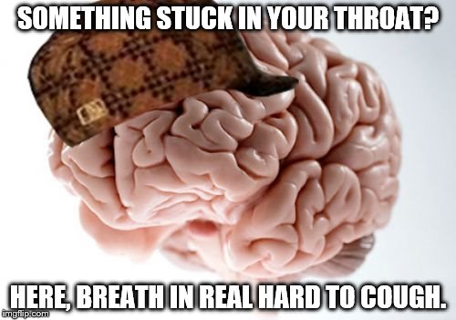 Scumbag Brain | SOMETHING STUCK IN YOUR THROAT? HERE, BREATH IN REAL HARD TO COUGH. | image tagged in memes,scumbag brain | made w/ Imgflip meme maker