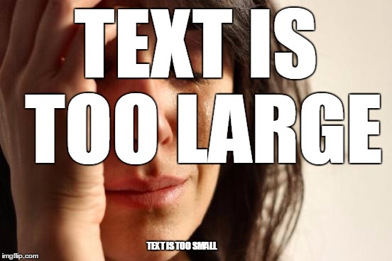 It can be hard to find the right size ( ͡° ͜ʖ ͡°) | TEXT IS TOO LARGE; TEXT IS TOO SMALL | image tagged in memes,first world problems,trhtimmy | made w/ Imgflip meme maker