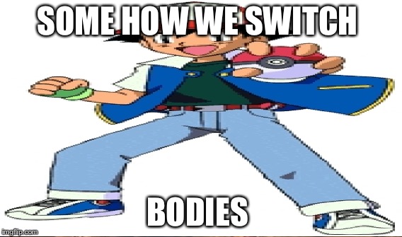 SOME HOW WE SWITCH BODIES | made w/ Imgflip meme maker