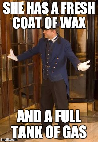 Doorman | SHE HAS A FRESH COAT OF WAX; AND A FULL TANK OF GAS | image tagged in doorman | made w/ Imgflip meme maker