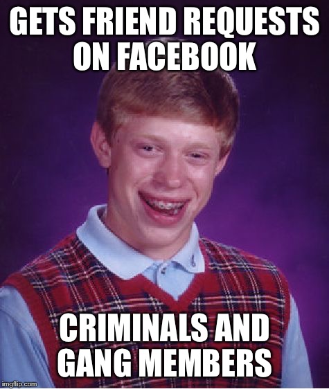 Bad Luck Brian | GETS FRIEND REQUESTS ON FACEBOOK; CRIMINALS AND GANG MEMBERS | image tagged in memes,bad luck brian,gang members,criminals,facebook | made w/ Imgflip meme maker