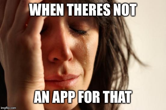 First World Problems | WHEN THERES NOT; AN APP FOR THAT | image tagged in memes,first world problems | made w/ Imgflip meme maker